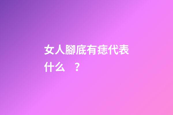 女人腳底有痣代表什么？